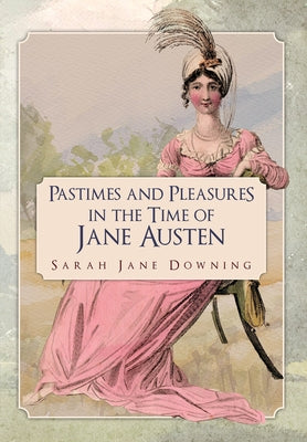Pastimes and Pleasures in the Time of Jane Austen by Downing, Sarah Jane