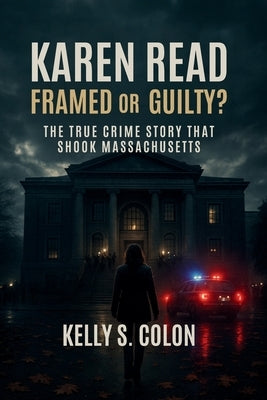 Karen Read: Framed or Guilty? The True Crime Story That Shook Massachusetts by Colon, Kelly S.