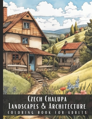 Czech Chalupa Landscapes & Architecture Coloring Book for Adults: Beautiful Nature Landscapes Sceneries and Foreign Buildings Coloring Book for Adults by Palette, Artful