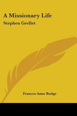 A Missionary Life: Stephen Grellet by Budge, Frances Anne
