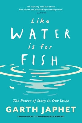 Like Water is for Fish: The Power of Story in Our Lives by Japhet, Garth