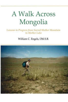 A Walk Across Mongolia: Lessons In Progress From Sacred Mother Mountain To Mother Lake by Engels, William C. Obl S. B.