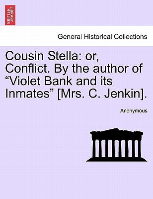 Cousin Stella: Or, Conflict. by the Author of "Violet Bank and Its Inmates" [Mrs. C. Jenkin]. by Anonymous
