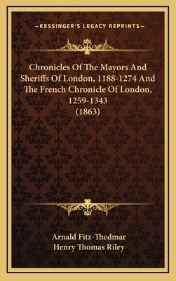 Chronicles Of The Mayors And Sheriffs Of London, 1188-1274 And The French Chronicle Of London, 1259-1343 (1863) by Fitz-Thedmar, Arnald