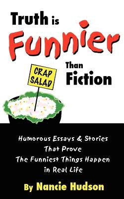 Truth is Funnier Than Fiction: Humorous Essays and Stories That Prove The Funniest Things Happen in Real Life by Hudson, Nancie