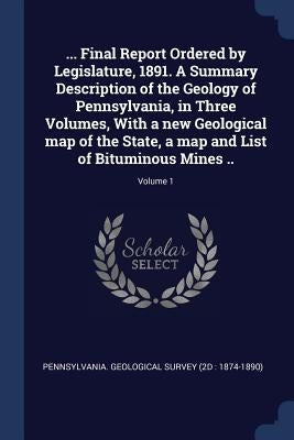 ... Final Report Ordered by Legislature, 1891. A Summary Description of the Geology of Pennsylvania, in Three Volumes, With a new Geological map of th by Pennsylvania Geological Survey (2d 18