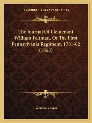 The Journal Of Lieutenant William Feltman, Of The First Pennsylvania Regiment, 1781-82 (1853) by Feltman, William