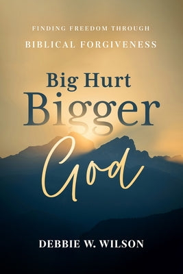 Big Hurt, Bigger God: Finding Freedom Through Biblical Forgiveness by Wilson, Debbie W.