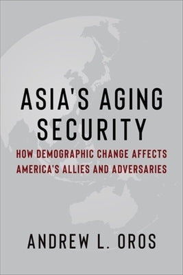 Asia's Aging Security: How Demographic Change Affects America's Allies and Adversaries by Oros, Andrew