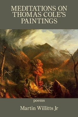 Meditations on Thomas Cole's Paintings by Willitts Junior, Martin