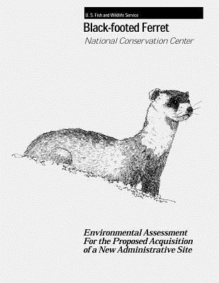 Black-Footed Ferret - National Conservation Center: Environmental Assessment For the Proposed Acquisition of a New Administrative Site by Service, Fish And Wildlife