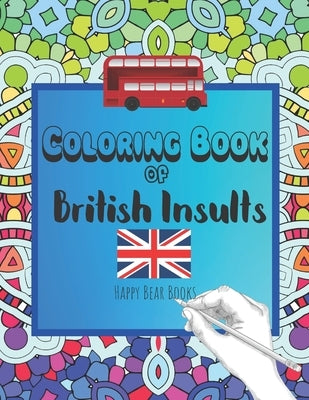 Coloring Book Of British Insults: A funny gift for relaxation and creative cuss word ideas by Happy Bear Books