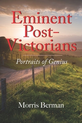 Eminent Post-Victorians: Portraits of Genius by Berman, Morris
