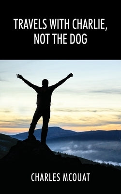 Travels with Charlie, Not the Dog by McOuat, Charles