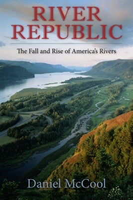 River Republic: The Fall and Rise of America's Rivers by McCool, Daniel