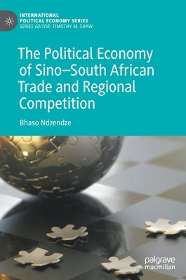 The Political Economy of Sino-South African Trade and Regional Competition by Ndzendze, Bhaso