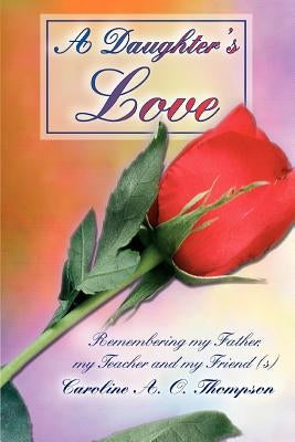 A Daughter's Love: Remembering my Father, my Teacher and my Friend (s) by Thompson, Caroline A. O.