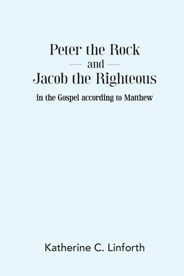Peter the Rock and Jacob the Righteous in the Gospel according to Matthew by Linforth, Katherine C.
