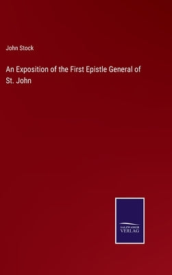 An Exposition of the First Epistle General of St. John by Stock, John