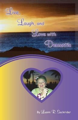 Live, Laugh, and Love with Dementia by Sackrider, Luann R.