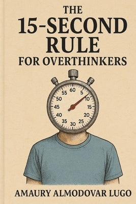 The 15-Second Rule for Overthinkers by Almodovar Lugo, Arnaldo Amaury