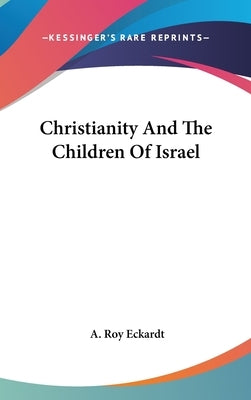 Christianity And The Children Of Israel by Eckardt, A. Roy