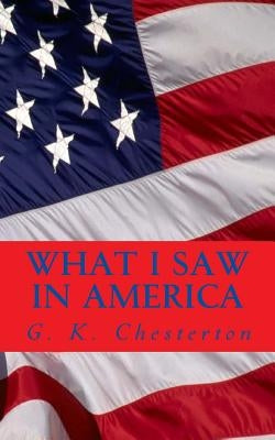 What I Saw in America by Chesterton, G. K.