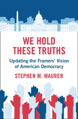 We Hold These Truths: Updating the Framers' Vision of American Democracy by Maurer, Stephen M.