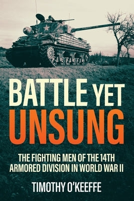 Battle Yet Unsung: The Fighting Men of the 14th Armored Division in World War II by O'Keeffe, Timothy