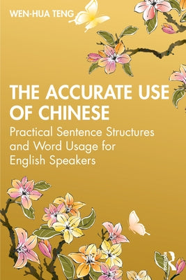 The Accurate Use of Chinese: Practical Sentence Structures and Word Usage for English Speakers by Teng, Wen-Hua