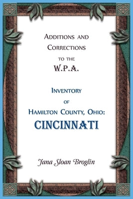 Additions and Corrections to the W.P.A. Inventory of Hamilton County, Ohio: Cincinnati by Broglin, Jana