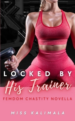 Locked by His Trainer: Femdom Chastity Novella by Kalimala