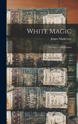 White Magic: The Story of Maskelynes by Maskelyne, Jasper