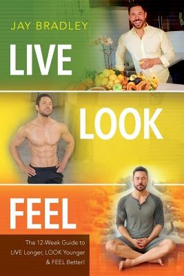 Live Look Feel: The 12-Week Guide to Live Longer, Look Younger & Feel Better! by Bradley, Jay