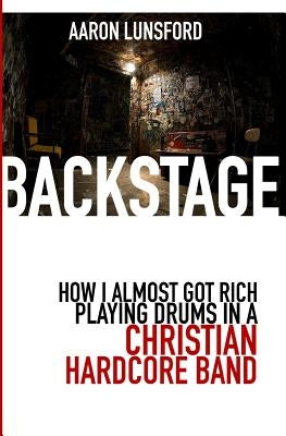 Backstage: How I Almost Got Rich Playing Drums in a Christian Hardcore Band by Lunsford, Aaron