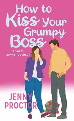 How to Kiss Your Grumpy Boss: A Sweet Romantic Comedy by Proctor, Jenny