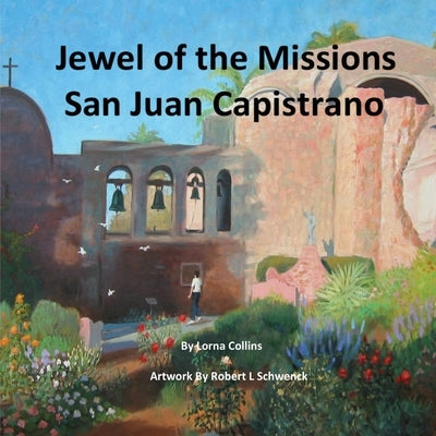 Jewel of the Missions: San Juan Capistrano by Schwenck, Robert L.