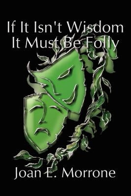 If It Isn't Wisdom It Must Be Folly by Morrone, Joan
