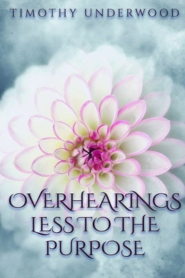 Overhearings Less to the Purpose: An Elizabeth and Darcy Story by Underwood, Timothy