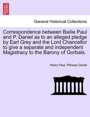 Correspondence Between Bailie Paul and P. Daniel as to an Alleged Pledge by Earl Grey and the Lord Chancellor to Give a Separate and Independent Magis by Paul, Henry