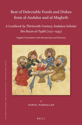 Best of Delectable Foods and Dishes from Al-Andalus and Al-Maghrib: A Cookbook by Thirteenth-Century Andalusi Scholar Ibn Razīn Al-Tujīb by Nasrallah, Nawal