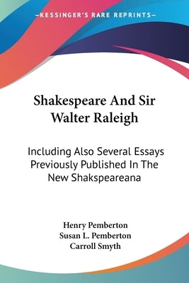 Shakespeare And Sir Walter Raleigh: Including Also Several Essays Previously Published In The New Shakspeareana by Pemberton, Henry