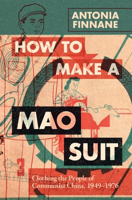How to Make a Mao Suit: Clothing the People of Communist China, 1949-1976 by Finnane, Antonia