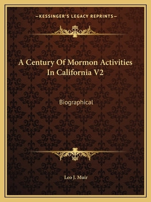 A Century Of Mormon Activities In California V2: Biographical by Muir, Leo J.