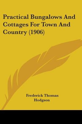Practical Bungalows And Cottages For Town And Country (1906) by Hodgson, Frederick Thomas
