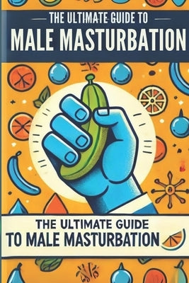 The Ultimate Guide to Male Masturbation: All about male masturbation by Irmici, Ciro