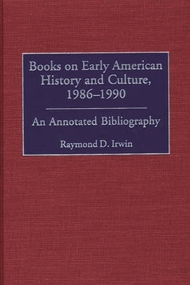Books on Early American History and Culture, 1986-1990: An Annotated Bibliography by Irwin, Raymond D.