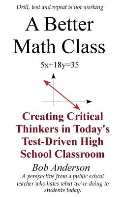 A Better Math Class: Creating Critical Thinkers in Today's Test-Driven High School Classroom by Anderson, Bob