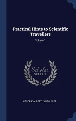 Practical Hints to Scientific Travellers; Volume 1 by Brouwer, Hendrik Albertus