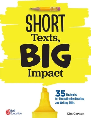 Short Texts, Big Impact: 35 Strategies for Strengthening Reading and Writing Skills by Carlton, Kim